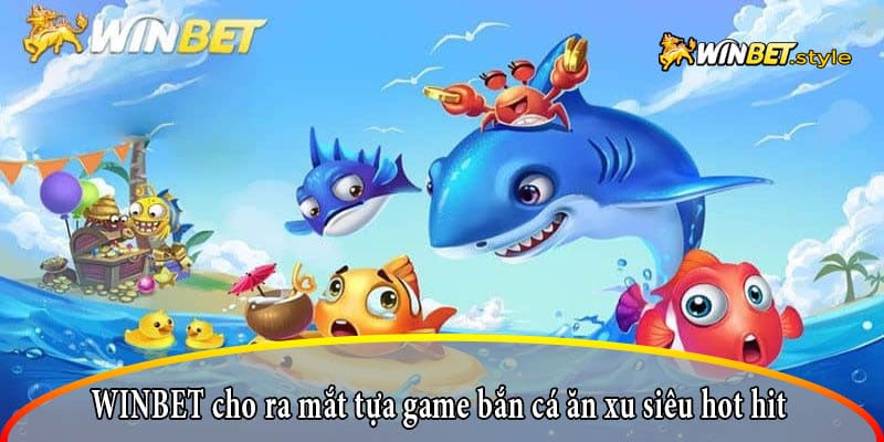 WINBET cho ra mắt tựa game bắn cá ăn xu siêu hot hit